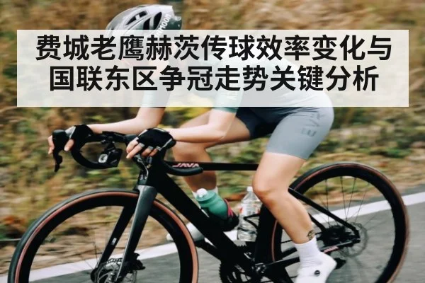费城老鹰赫茨传球效率变化与国联东区争冠走势关键分析