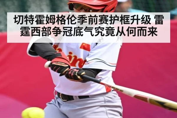 切特霍姆格伦季前赛护框升级 雷霆西部争冠底气究竟从何而来