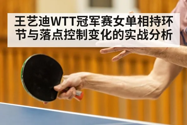 王艺迪WTT冠军赛女单相持环节与落点控制变化的实战分析